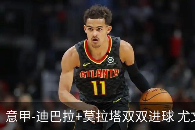 意甲-迪巴拉+莫拉塔双双进球 尤文2-0客场连胜